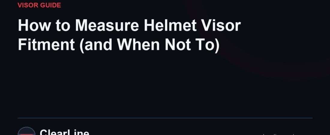 How to Measure Helmet Visor Fitment (and When Not To)